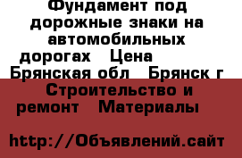 Фундамент под дорожные знаки на автомобильных дорогах › Цена ­ 5 100 - Брянская обл., Брянск г. Строительство и ремонт » Материалы   